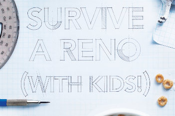 How to survive a reno (with kids!)