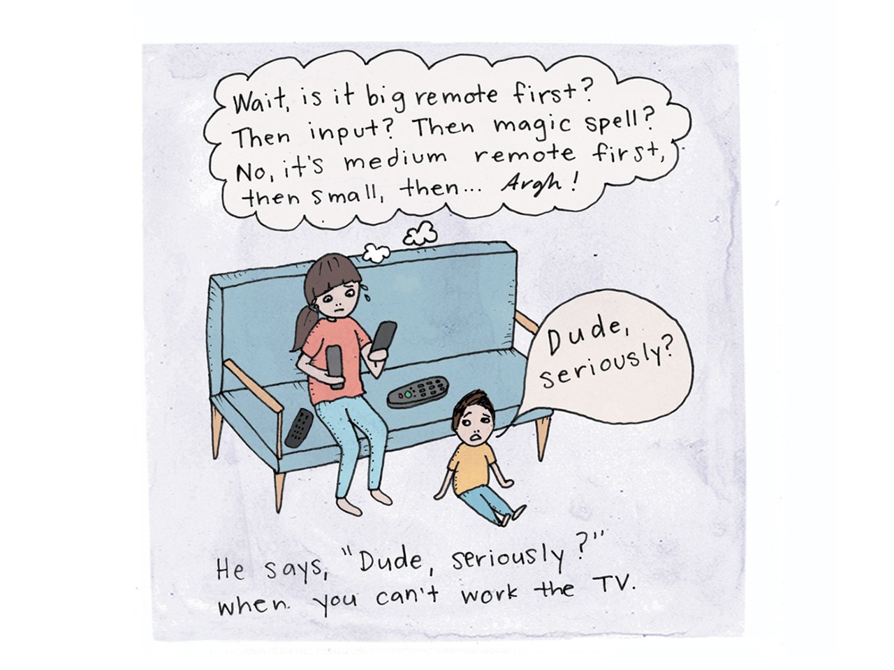 Illustration of a mom on the couch trying to figure out the tv remotes and her kid is sitting on the floor in front of her. Caption reads He says "Dude, Seriously?" when you can't work the TV