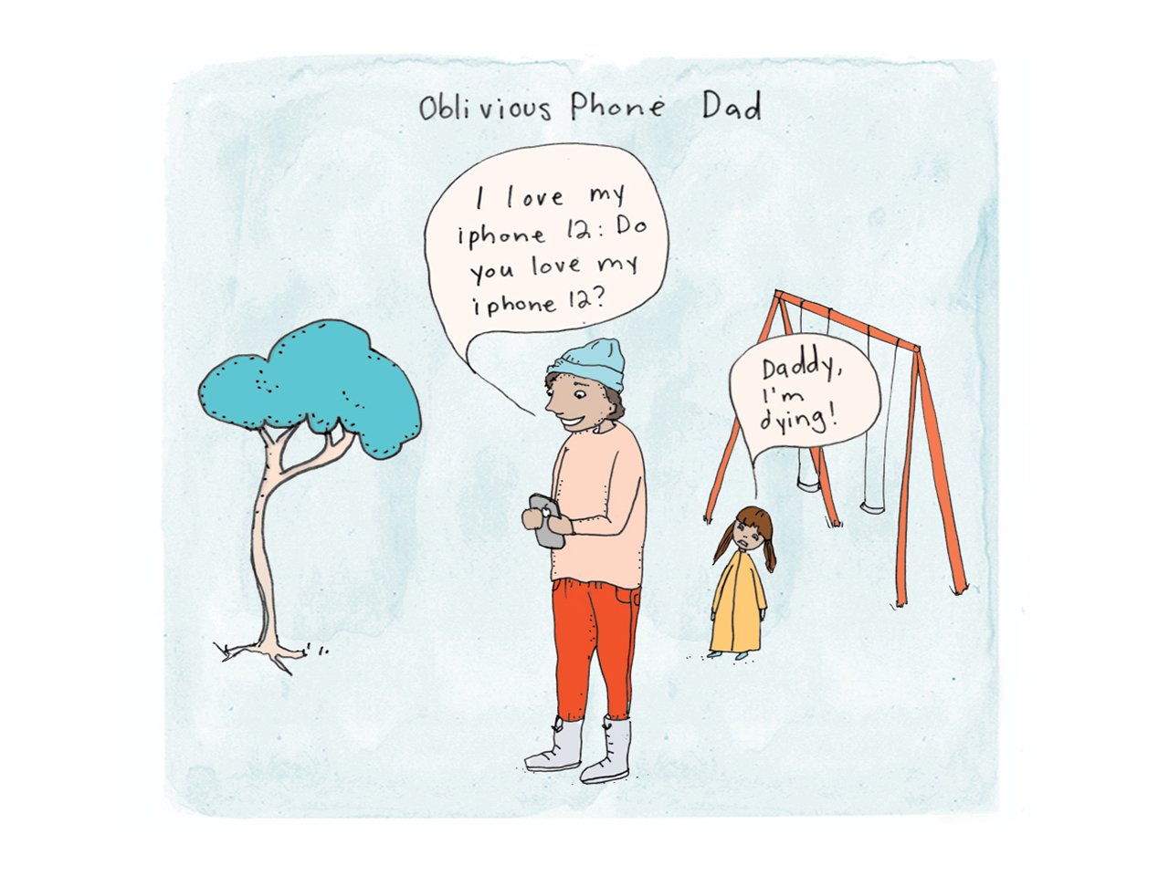 Illustration of a dad on his phone at the playground. Speech bubble says "I love my iPhone 12. do you love my iphone 12?" behind him his kid is standing by the swings saying "daddy I'm dying" Caption reads Oblivious phone dad