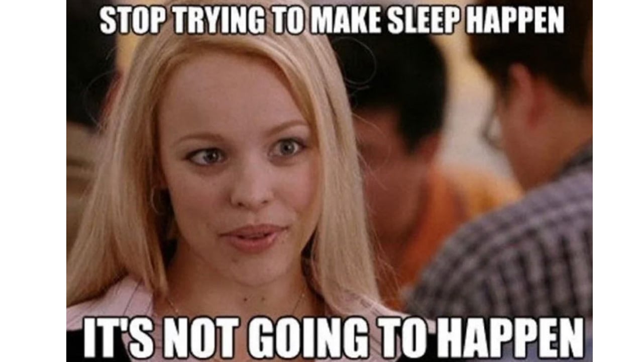 a meme of regina george from mean girls that says "stop trying to make sleep happen, it's not going to happen"