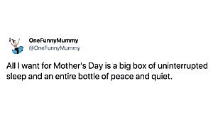 a tweet by @onefunnymummy that says "All I want for Mother's Day is a big box of uninterrupted sleep and an entire bottle of peace and quiet"
