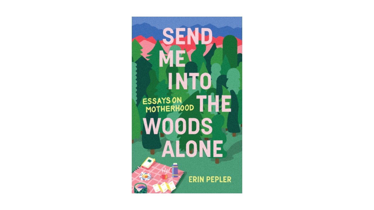 An image of a book with the title "Send Me Into the Woods Alone: Essays on Motherhood" in a pink and yellow font, with an illustration of a forest and picnic behind it.